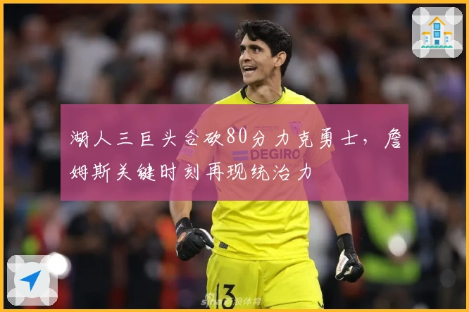 湖人三巨头合砍80分力克勇士,詹姆斯关键时刻再现统治力
