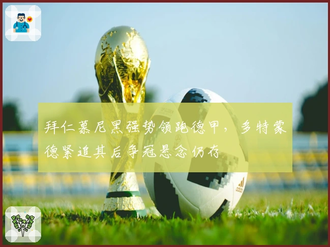 拜仁慕尼黑强势领跑德甲，多特蒙德紧追其后争冠悬念仍存