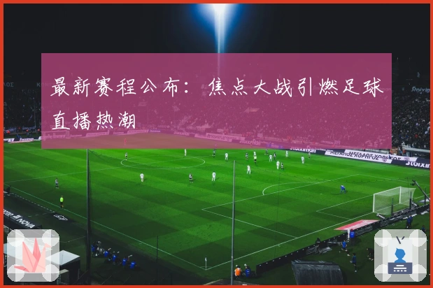 最新赛程公布:焦点大战引燃足球直播热潮