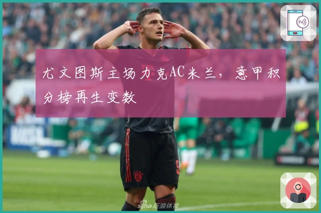 尤文图斯主场力克AC米兰，意甲积分榜再生变数