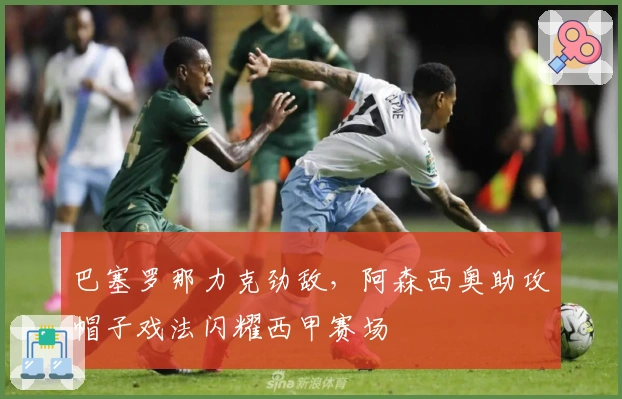 巴塞罗那力克劲敌,阿森西奥助攻帽子戏法闪耀西甲赛场