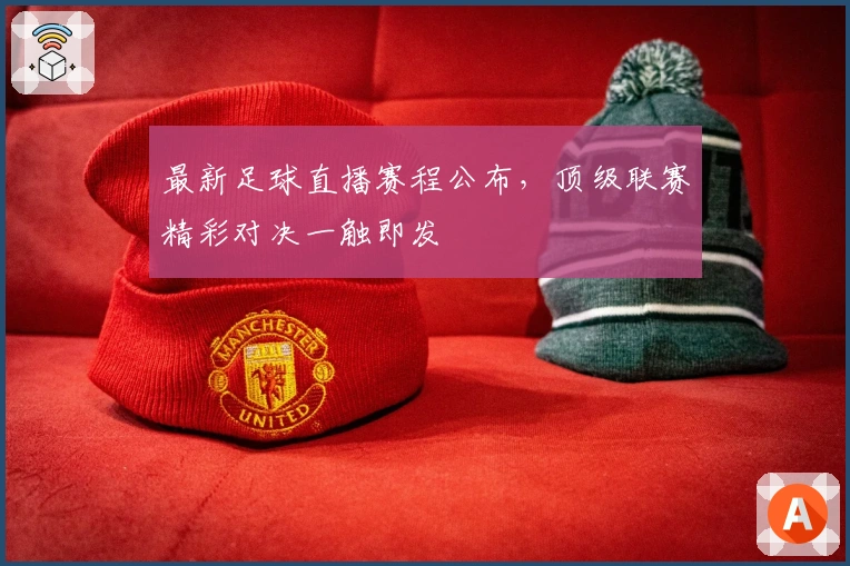 最新足球直播赛程公布，顶级联赛精彩对决一触即发