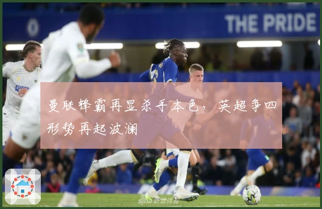 曼联锋霸再显杀手本色，英超争四形势再起波澜