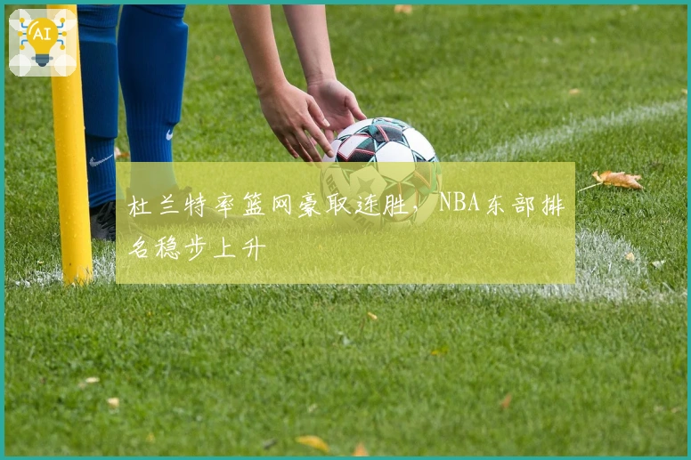 杜兰特率篮网豪取连胜，NBA东部排名稳步上升