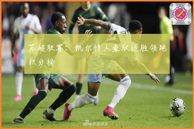 苏超联赛：凯尔特人豪取连胜领跑积分榜