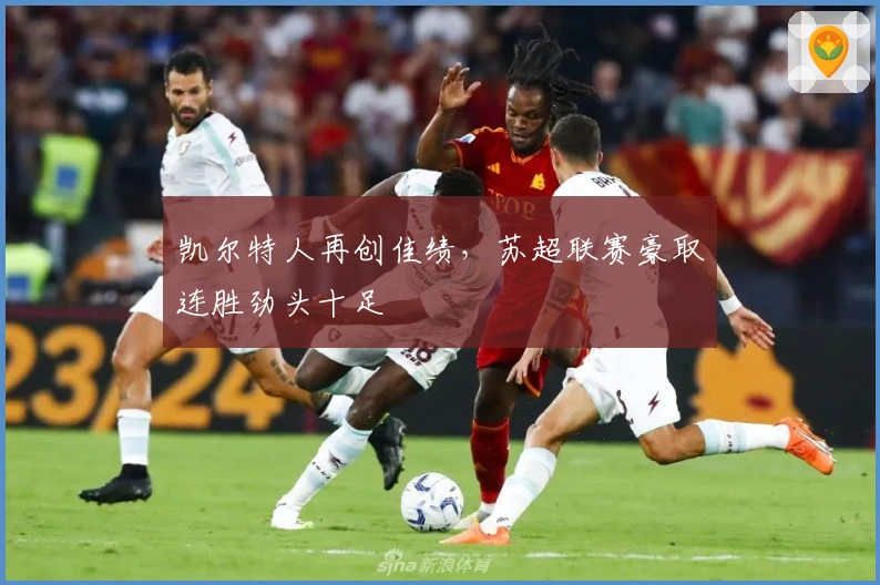 凯尔特人再创佳绩，苏超联赛豪取连胜劲头十足