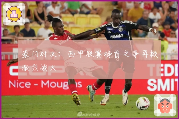 豪门对决:西甲联赛榜首之争再掀激烈战火