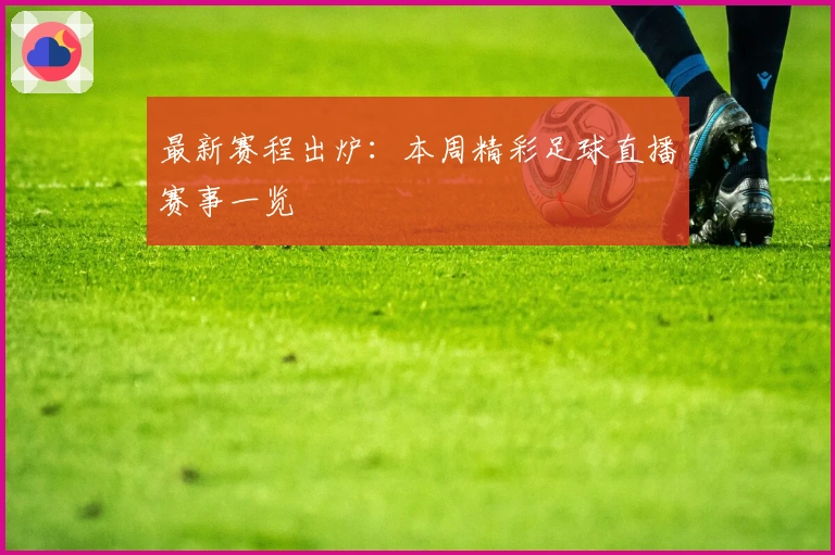 最新赛程出炉:本周精彩足球直播赛事一览